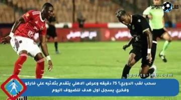 سحب لقب الدوري؟ 75 دقيقة وعرض الأهلي يتقدم بثلاثية على فاركو وفخري يسجل أول هدف للضيوف اليوم